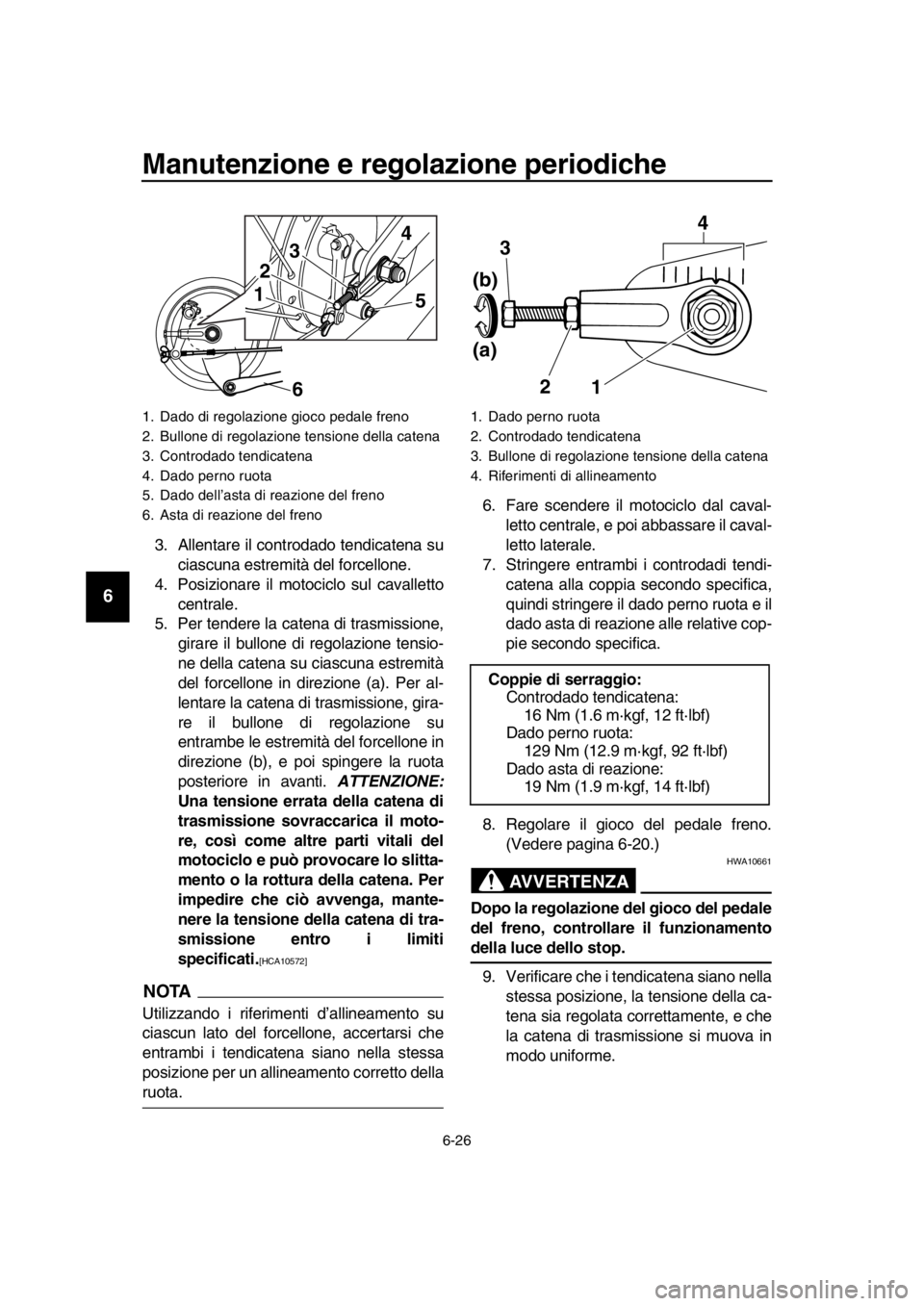 YAMAHA SR400 2016 Manuale duso (in Italian) Manutenzione e regolazione periodiche
6-26
1
2
3
4
5
6
7
8
9
10
11
12
13
14
3. Allentare il controdado tendicatena su ciascuna estremità del forcellone.
4. Posizionare il motociclo sul cavalletto
cen YAMAHA SR400 2016 Manuale duso (in Italian) Manutenzione e regolazione periodiche
6-26
1
2
3
4
5
6
7
8
9
10
11
12
13
14
3. Allentare il controdado tendicatena su ciascuna estremità del forcellone.
4. Posizionare il motociclo sul cavalletto
cen