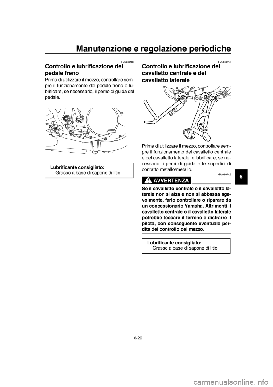 YAMAHA SR400 2016 Manuale duso (in Italian) Manutenzione e regolazione periodiche
6-29
1
2
3
4
5
6
7
8
9
10
11
12
13
14
HAU23185
Controllo e lubrificazione del
pedale freno
Prima di utilizzare il mezzo, controllare sem-
pre il funzionamento de YAMAHA SR400 2016 Manuale duso (in Italian) Manutenzione e regolazione periodiche
6-29
1
2
3
4
5
6
7
8
9
10
11
12
13
14
HAU23185
Controllo e lubrificazione del
pedale freno
Prima di utilizzare il mezzo, controllare sem-
pre il funzionamento de