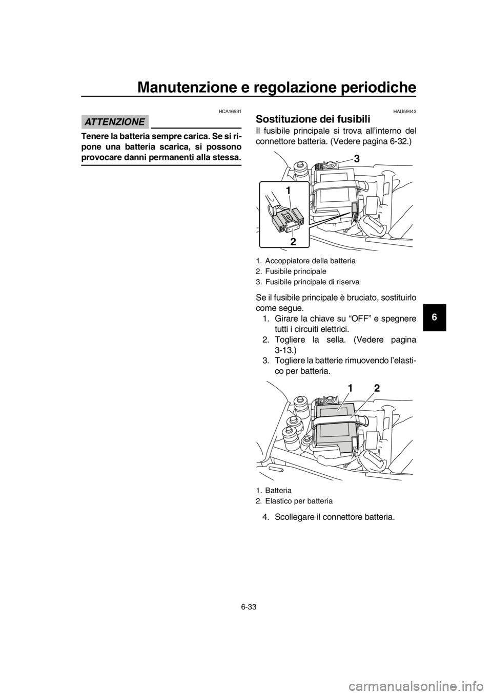 YAMAHA SR400 2016 Manuale duso (in Italian) Manutenzione e regolazione periodiche
6-33
1
2
3
4
5
6
7
8
9
10
11
12
13
14
ATTENZIONE
HCA16531
Tenere la batteria sempre carica. Se si ri-
pone una batteria scarica, si possono
provocare danni perman YAMAHA SR400 2016 Manuale duso (in Italian) Manutenzione e regolazione periodiche
6-33
1
2
3
4
5
6
7
8
9
10
11
12
13
14
ATTENZIONE
HCA16531
Tenere la batteria sempre carica. Se si ri-
pone una batteria scarica, si possono
provocare danni perman