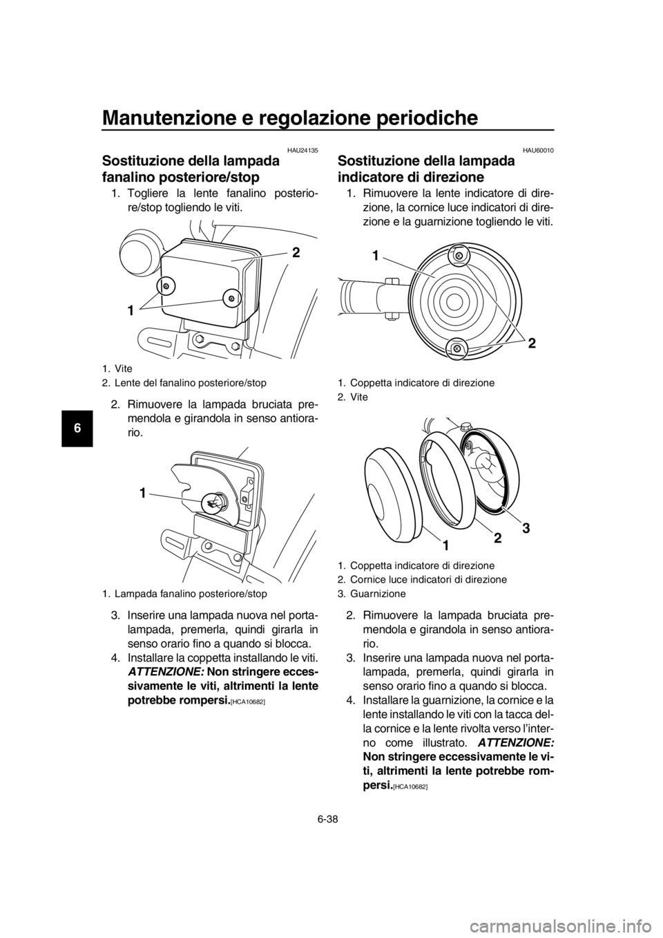 YAMAHA SR400 2016 Manuale duso (in Italian) Manutenzione e regolazione periodiche
6-38
1
2
3
4
5
6
7
8
9
10
11
12
13
14
HAU24135
Sostituzione della lampada
fanalino posteriore/stop
1. Togliere la lente fanalino posterio- re/stop togliendo le v YAMAHA SR400 2016 Manuale duso (in Italian) Manutenzione e regolazione periodiche
6-38
1
2
3
4
5
6
7
8
9
10
11
12
13
14
HAU24135
Sostituzione della lampada
fanalino posteriore/stop
1. Togliere la lente fanalino posterio- re/stop togliendo le v