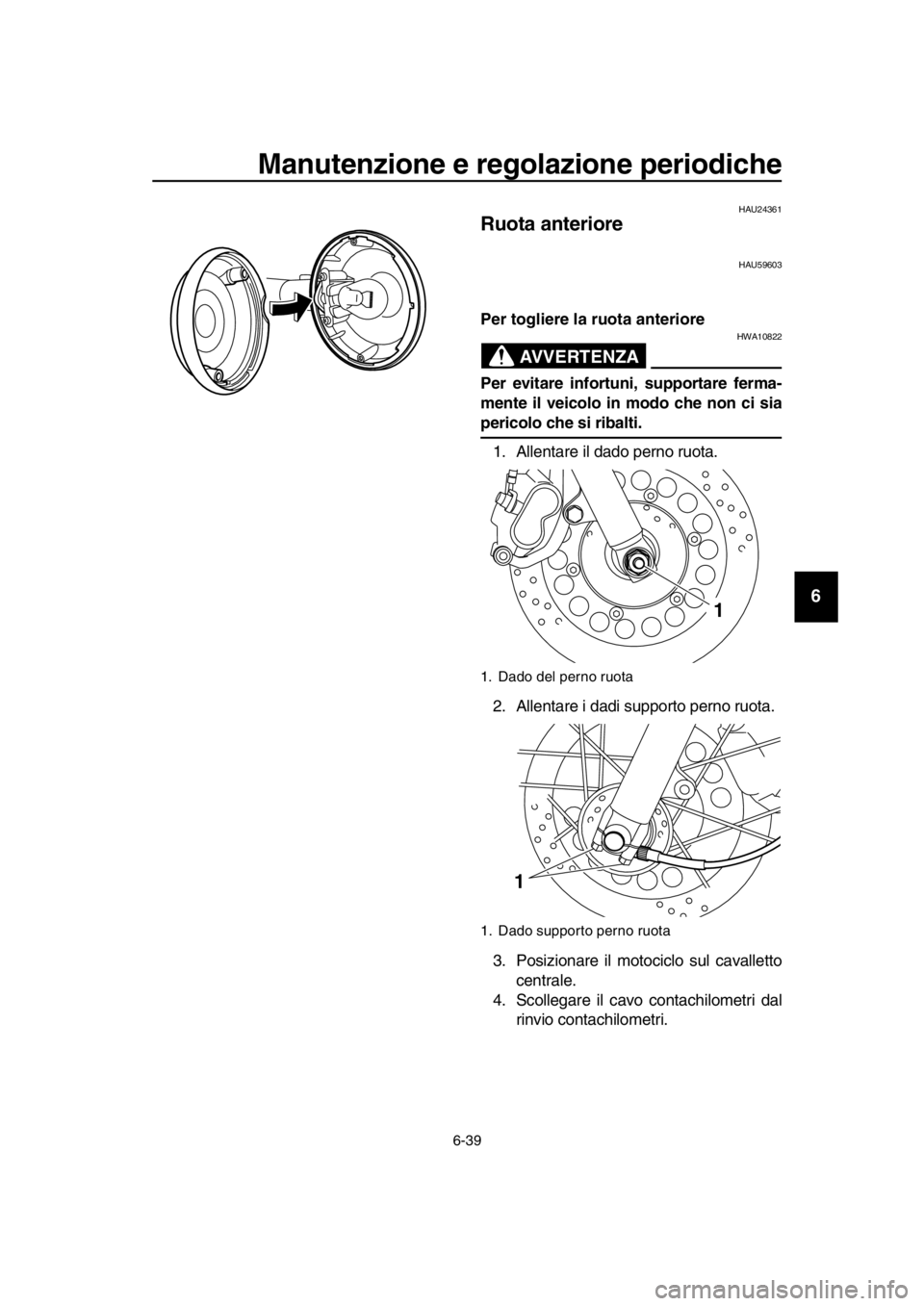 YAMAHA SR400 2016 Manuale duso (in Italian) Manutenzione e regolazione periodiche
6-39
1
2
3
4
5
6
7
8
9
10
11
12
13
14
HAU24361
Ruota anteriore
HAU59603
Per togliere la ruota anteriore
AVVERTENZA
HWA10822
Per evitare infortuni, supportare ferm YAMAHA SR400 2016 Manuale duso (in Italian) Manutenzione e regolazione periodiche
6-39
1
2
3
4
5
6
7
8
9
10
11
12
13
14
HAU24361
Ruota anteriore
HAU59603
Per togliere la ruota anteriore
AVVERTENZA
HWA10822
Per evitare infortuni, supportare ferm