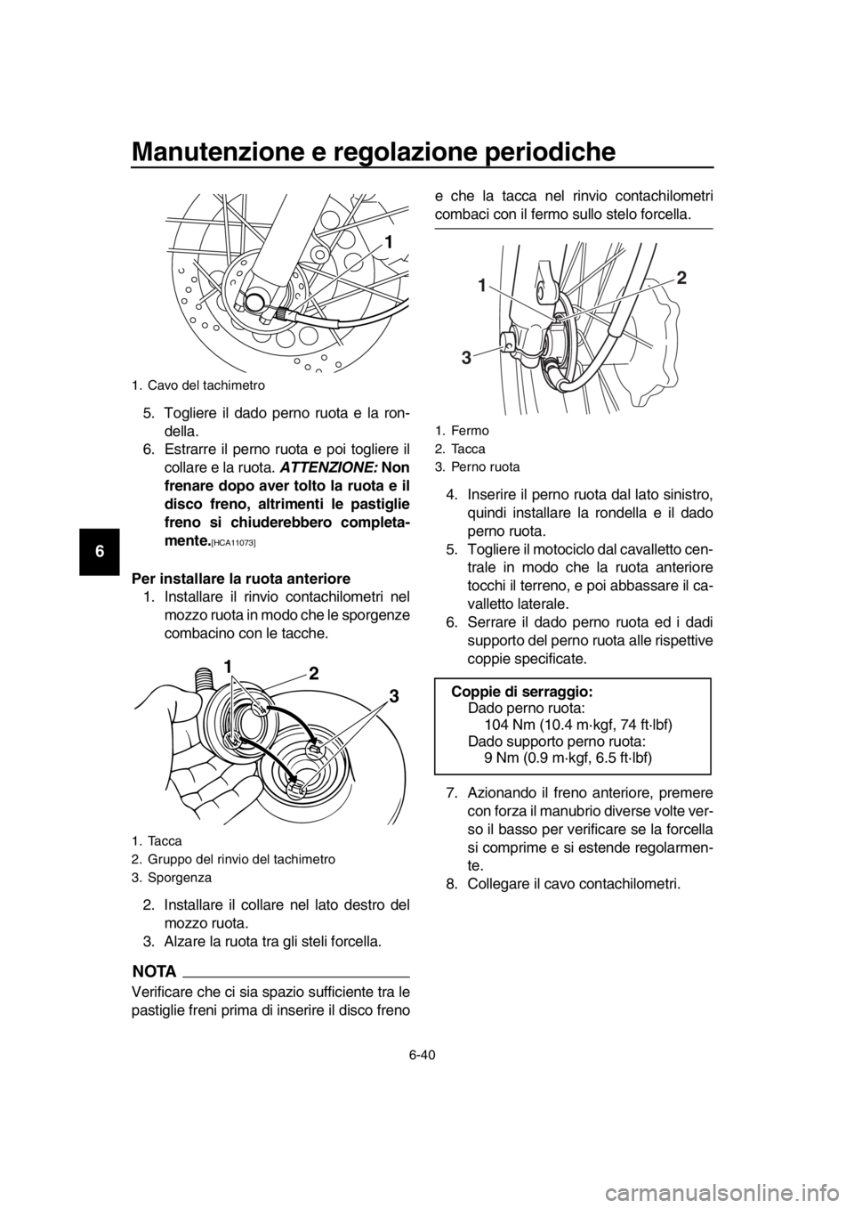 YAMAHA SR400 2016 Manuale duso (in Italian) Manutenzione e regolazione periodiche
6-40
1
2
3
4
5
6
7
8
9
10
11
12
13
14
5. Togliere il dado perno ruota e la ron- della.
6. Estrarre il perno ruota e poi togliere il
collare e la ruota. ATTENZION YAMAHA SR400 2016 Manuale duso (in Italian) Manutenzione e regolazione periodiche
6-40
1
2
3
4
5
6
7
8
9
10
11
12
13
14
5. Togliere il dado perno ruota e la ron- della.
6. Estrarre il perno ruota e poi togliere il
collare e la ruota. ATTENZION