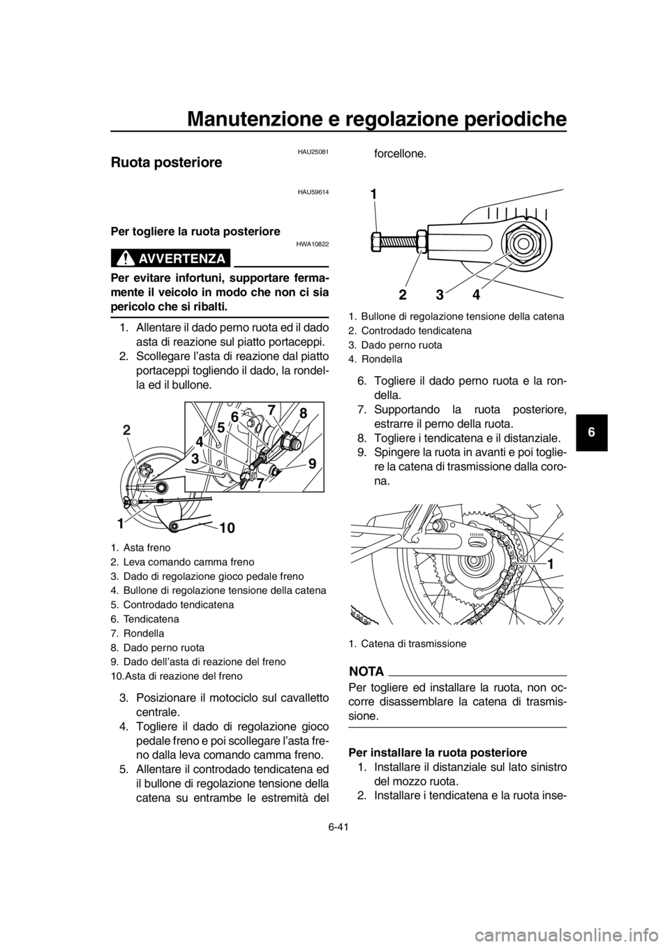 YAMAHA SR400 2016 Manuale duso (in Italian) Manutenzione e regolazione periodiche
6-41
1
2
3
4
5
6
7
8
9
10
11
12
13
14
HAU25081
Ruota posteriore
HAU59614
Per togliere la ruota posteriore
AVVERTENZA
HWA10822
Per evitare infortuni, supportare fe YAMAHA SR400 2016 Manuale duso (in Italian) Manutenzione e regolazione periodiche
6-41
1
2
3
4
5
6
7
8
9
10
11
12
13
14
HAU25081
Ruota posteriore
HAU59614
Per togliere la ruota posteriore
AVVERTENZA
HWA10822
Per evitare infortuni, supportare fe