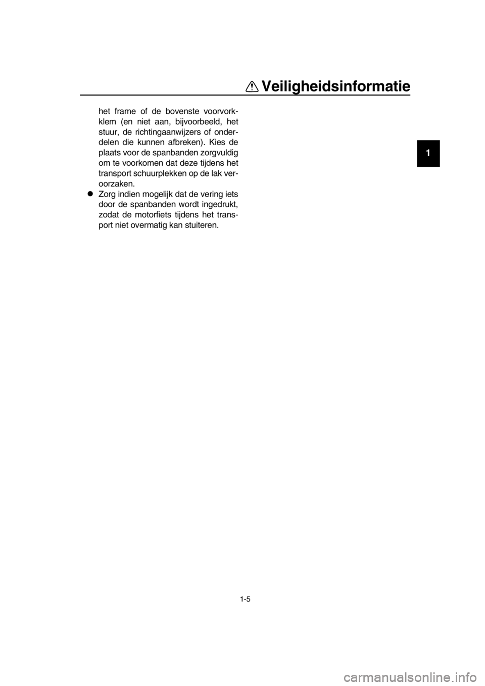 YAMAHA SR400 2016  Instructieboekje (in Dutch) Veiligheidsinformatie
1-5
1
2
3
4
5
6
7
8
  9
10
11
12
13
14
het frame of de bovenste voorvork-
klem (en niet aan, bijvoorbeeld, het
stuur, de richtingaanwijzers of onder-
delen die kunnen afbreken). 