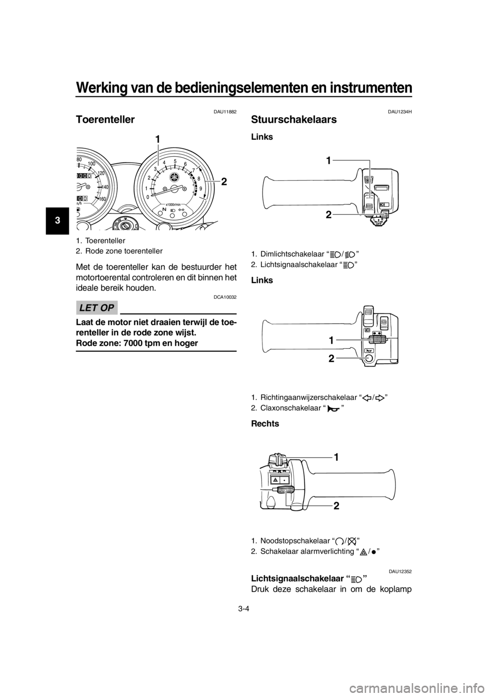YAMAHA SR400 2016  Instructieboekje (in Dutch) Werking van de bedieningselementen en instrumenten
3-4
1
2
3
4
5
6
7
8
9
10
11
12
13
14
DAU11882
Toerenteller
Met de toerenteller kan de bestuurder het
motortoerental controleren en dit binnen het
ide