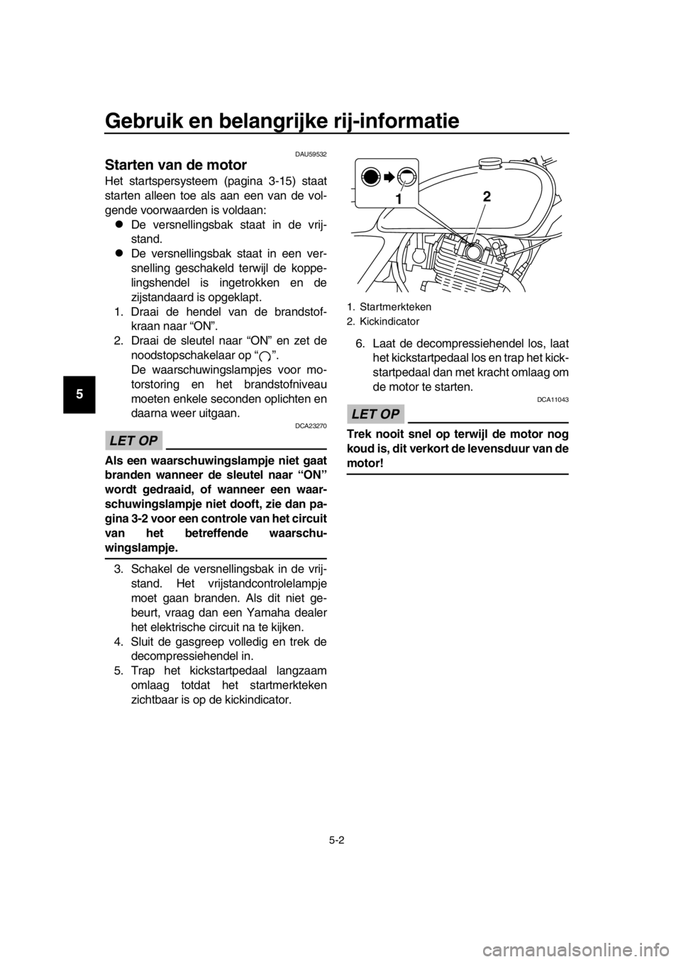 YAMAHA SR400 2016 Instructieboekje (in Dutch) Gebruik en belangrijke rij-informatie
5-2
1
2
3
4
5
6
7
8
9
10
11
12
13
14
DAU59532
Starten van de motor
Het startspersysteem (pagina 3-15) staat
starten alleen toe als aan een van de vol-
gende voorw YAMAHA SR400 2016 Instructieboekje (in Dutch) Gebruik en belangrijke rij-informatie
5-2
1
2
3
4
5
6
7
8
9
10
11
12
13
14
DAU59532
Starten van de motor
Het startspersysteem (pagina 3-15) staat
starten alleen toe als aan een van de vol-
gende voorw