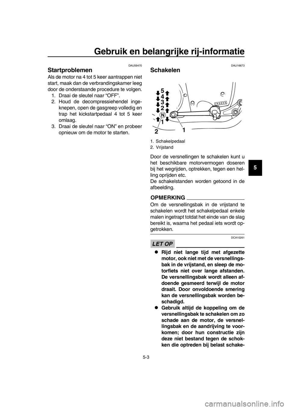 YAMAHA SR400 2016 Instructieboekje (in Dutch) Gebruik en belangrijke rij-informatie
5-3
1
2
3
4
5
6
7
8
9
10
11
12
13
14
DAU59470
Startproblemen
Als de motor na 4 tot 5 keer aantrappen niet
start, maak dan de verbrandingskamer leeg
door de onders YAMAHA SR400 2016 Instructieboekje (in Dutch) Gebruik en belangrijke rij-informatie
5-3
1
2
3
4
5
6
7
8
9
10
11
12
13
14
DAU59470
Startproblemen
Als de motor na 4 tot 5 keer aantrappen niet
start, maak dan de verbrandingskamer leeg
door de onders
