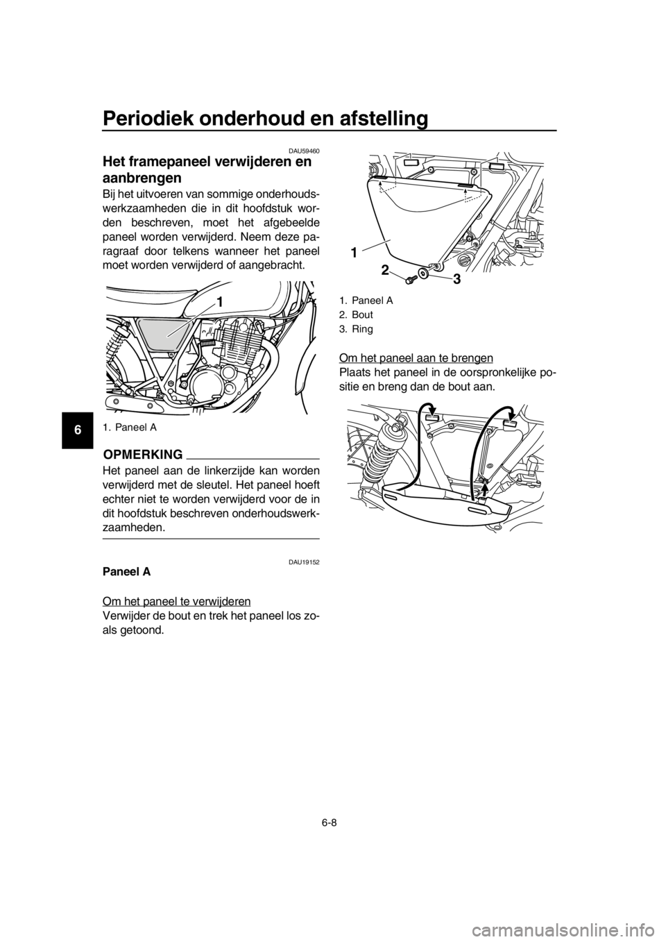 YAMAHA SR400 2016  Instructieboekje (in Dutch) Periodiek onderhoud en afstelling
6-8
1
2
3
4
5
6
7
8
9
10
11
12
13
14
DAU59460
Het framepaneel verwijderen en 
aanbrengen
Bij het uitvoeren van sommige onderhouds-
werkzaamheden die in dit hoofdstuk 