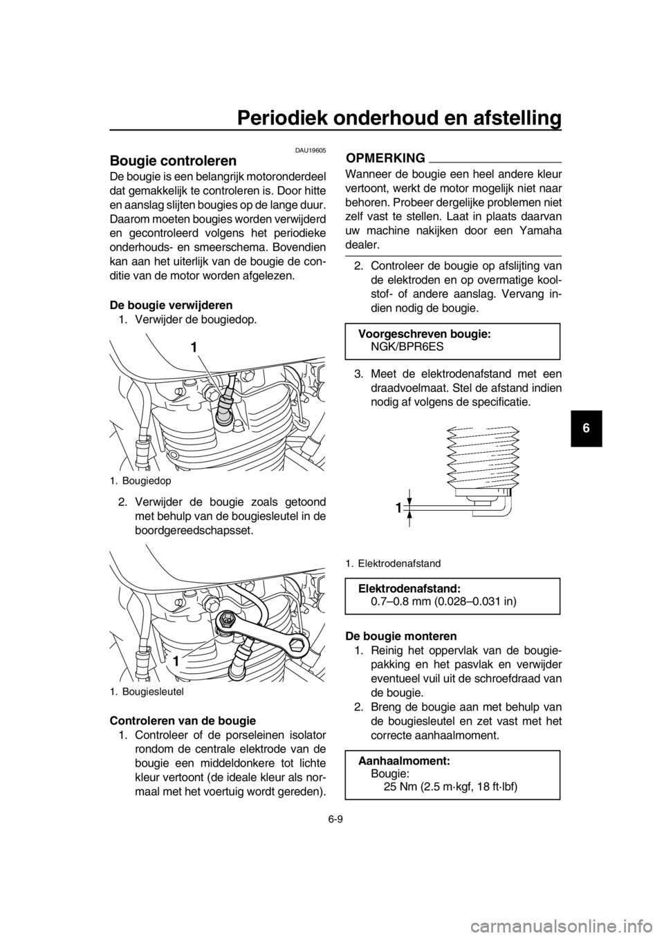 YAMAHA SR400 2016  Instructieboekje (in Dutch) Periodiek onderhoud en afstelling
6-9
1
2
3
4
5
6
7
8
9
10
11
12
13
14
DAU19605
Bougie controleren
De bougie is een belangrijk motoronderdeel
dat gemakkelijk te controleren is. Door hitte
en aanslag s