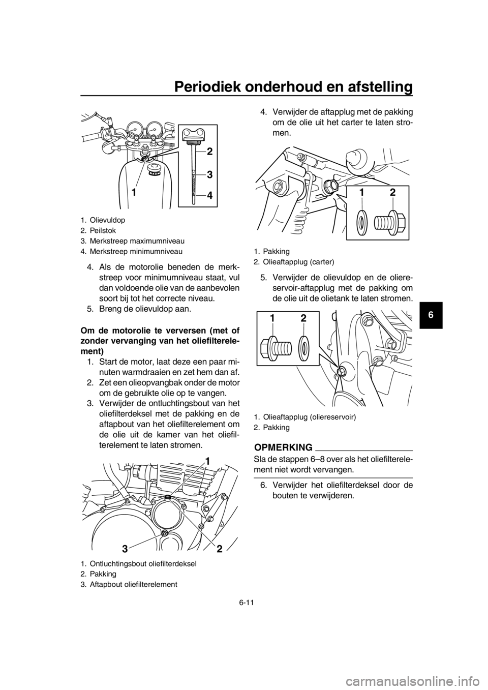 YAMAHA SR400 2016  Instructieboekje (in Dutch) Periodiek onderhoud en afstelling
6-11
1
2
3
4
5
6
7
8
9
10
11
12
13
14
4. Als de motorolie beneden de merk- streep voor minimumniveau staat, vul
dan voldoende olie van de aanbevolen
soort bij tot het