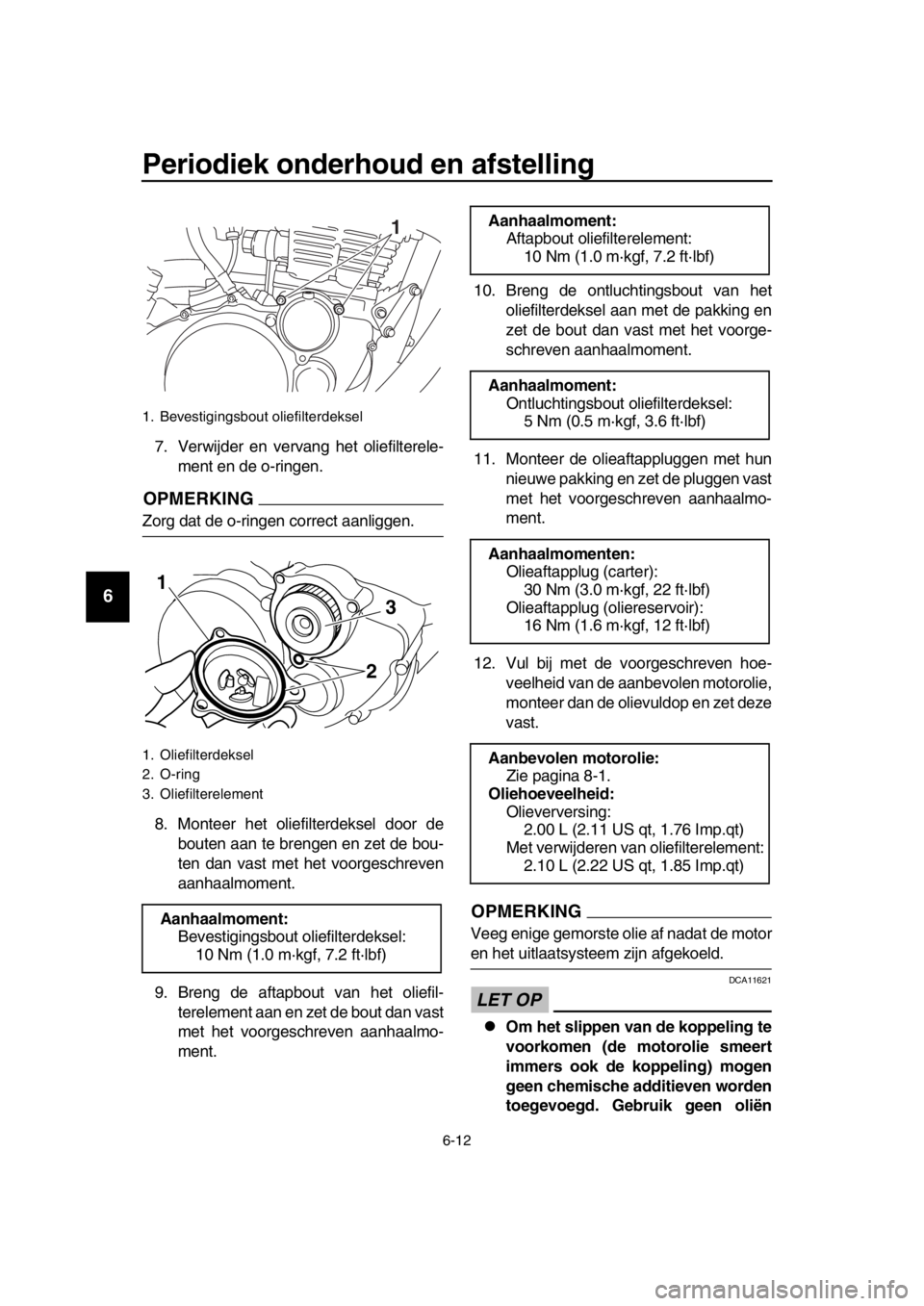 YAMAHA SR400 2016  Instructieboekje (in Dutch) Periodiek onderhoud en afstelling
6-12
1
2
3
4
5
6
7
8
9
10
11
12
13
14
7. Verwijder en vervang het oliefilterele- ment en de o-ringen.
OPMERKING
Zorg dat de o-ringen correct aanliggen.
8. Monteer het
