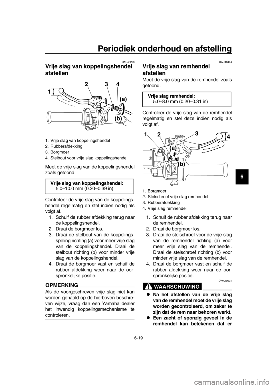 YAMAHA SR400 2016  Instructieboekje (in Dutch) Periodiek onderhoud en afstelling
6-19
1
2
3
4
5
6
7
8
9
10
11
12
13
14
DAU48293
Vrije slag van koppelingshendel 
afstellen
Meet de vrije slag van de koppelingshendel
zoals getoond.
Controleer de vrij