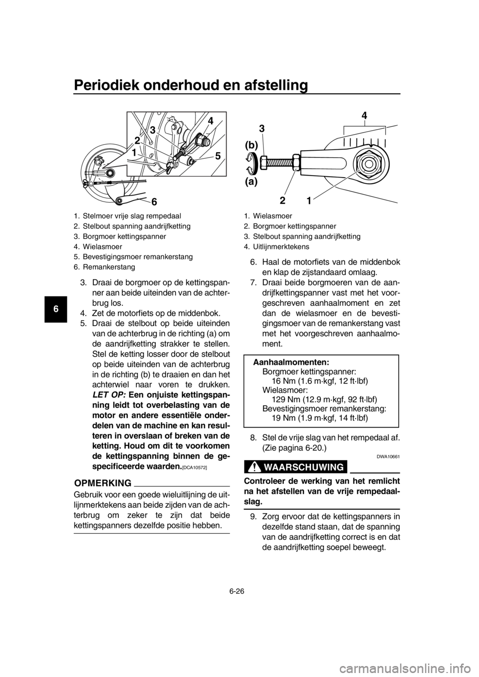 YAMAHA SR400 2016  Instructieboekje (in Dutch) Periodiek onderhoud en afstelling
6-26
1
2
3
4
5
6
7
8
9
10
11
12
13
14
3. Draai de borgmoer op de kettingspan- ner aan beide uiteinden van de achter-
brug los.
4. Zet de motorfiets op de middenbok.
5