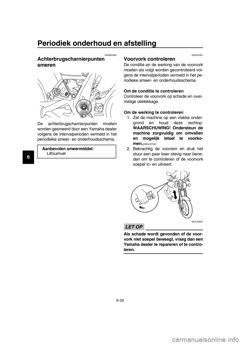 YAMAHA SR400 2016  Instructieboekje (in Dutch) Periodiek onderhoud en afstelling
6-30
1
2
3
4
5
6
7
8
9
10
11
12
13
14
DAUM1653
Achterbrugscharnierpunten 
smeren
De achterbrugschar nierpunten moeten
worden gesmeerd door een Yamaha dealer
volgens d