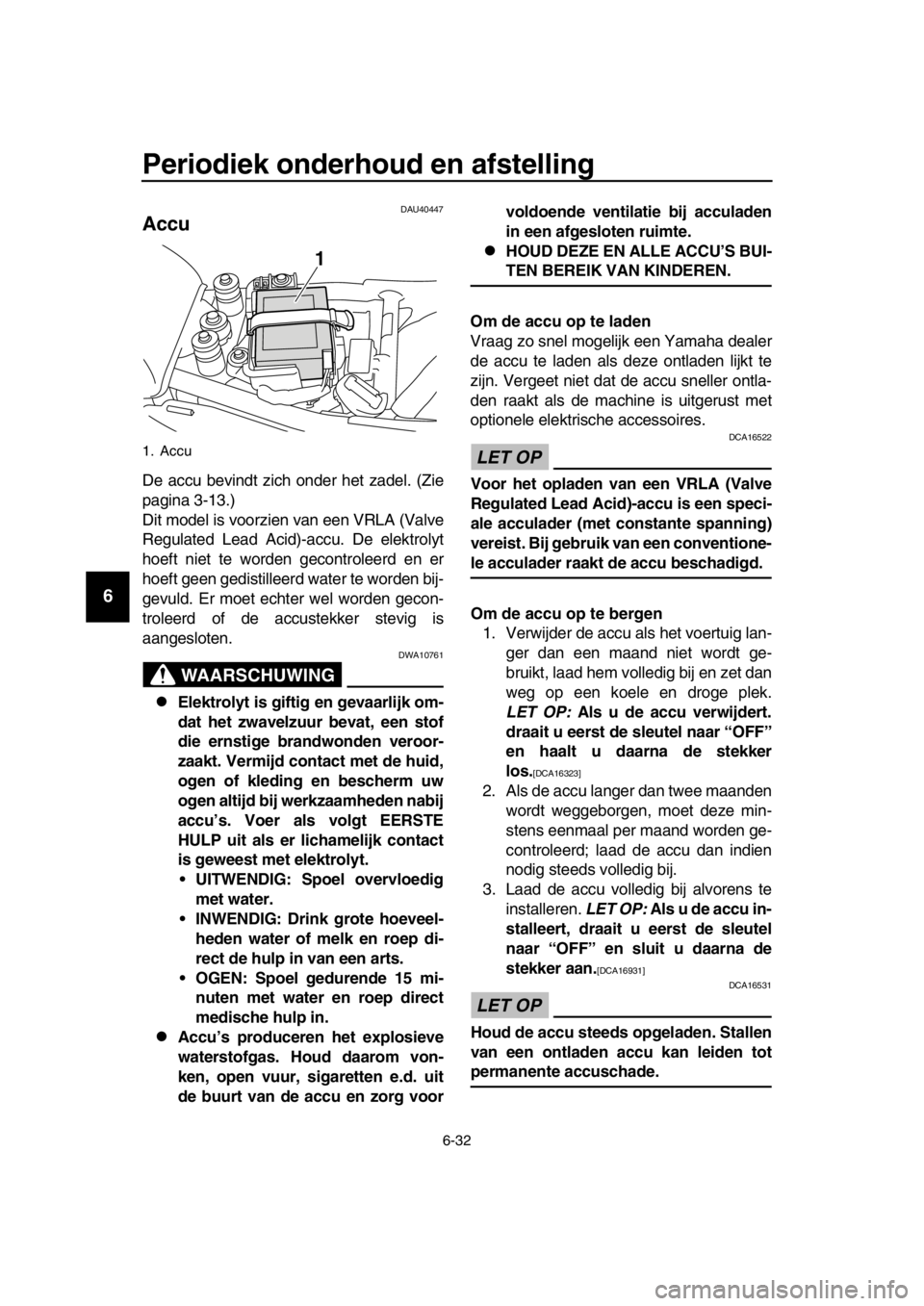YAMAHA SR400 2016  Instructieboekje (in Dutch) Periodiek onderhoud en afstelling
6-32
1
2
3
4
5
6
7
8
9
10
11
12
13
14
DAU40447
Accu
De accu bevindt zich onder het zadel. (Zie
pagina 3-13.)
Dit model is voorzien van een VRLA (Valve
Regulated Lead 