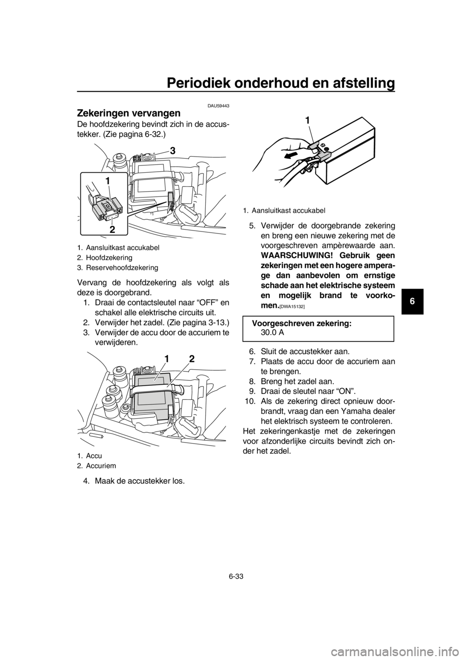 YAMAHA SR400 2016  Instructieboekje (in Dutch) Periodiek onderhoud en afstelling
6-33
1
2
3
4
5
6
7
8
9
10
11
12
13
14
DAU59443
Zekeringen vervangen
De hoofdzekering bevindt zich in de accus-
tekker. (Zie pagina 6-32.)
Vervang de hoofdzekering als