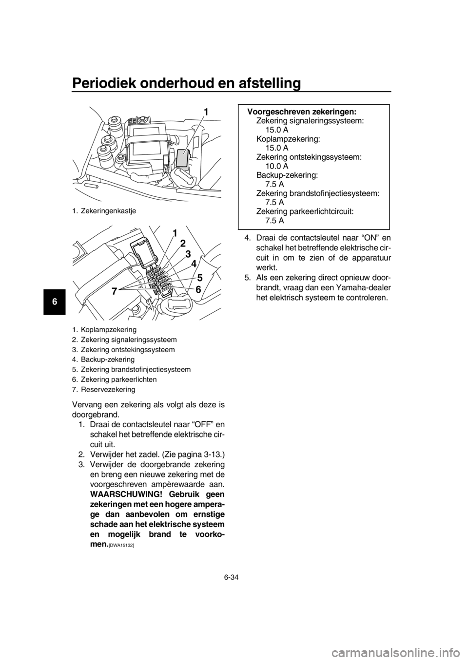 YAMAHA SR400 2016  Instructieboekje (in Dutch) Periodiek onderhoud en afstelling
6-34
1
2
3
4
5
6
7
8
9
10
11
12
13
14
Vervang een zekering als volgt als deze is
doorgebrand. 1. Draai de contactsleutel naar “OFF” en schakel het betreffende ele