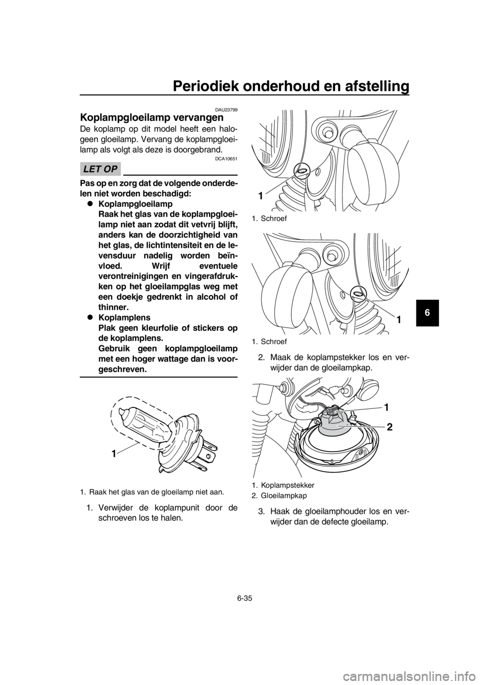 YAMAHA SR400 2016  Instructieboekje (in Dutch) Periodiek onderhoud en afstelling
6-35
1
2
3
4
5
6
7
8
9
10
11
12
13
14
DAU23799
Koplampgloeilamp vervangen
De koplamp op dit model heeft een halo-
geen gloeilamp. Vervang de koplampgloei-
lamp als vo