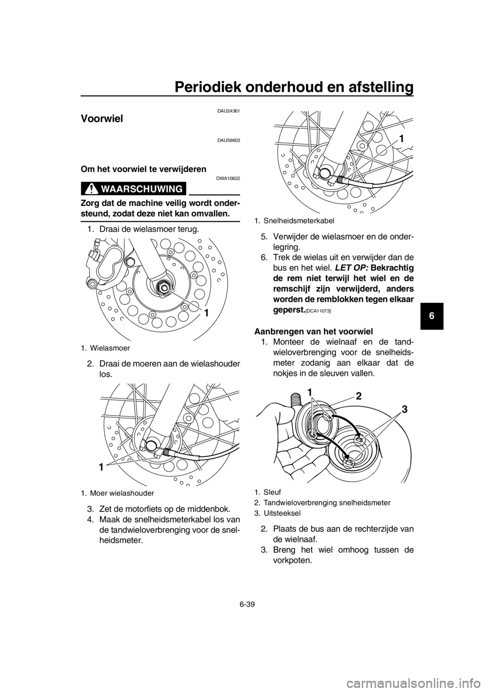 YAMAHA SR400 2016  Instructieboekje (in Dutch) Periodiek onderhoud en afstelling
6-39
1
2
3
4
5
6
7
8
9
10
11
12
13
14
DAU24361
Voorwiel
DAU59603
Om het voorwiel te verwijderen
WAARSCHUWING
DWA10822
Zorg dat de machine veilig wordt onder-
steund, 
