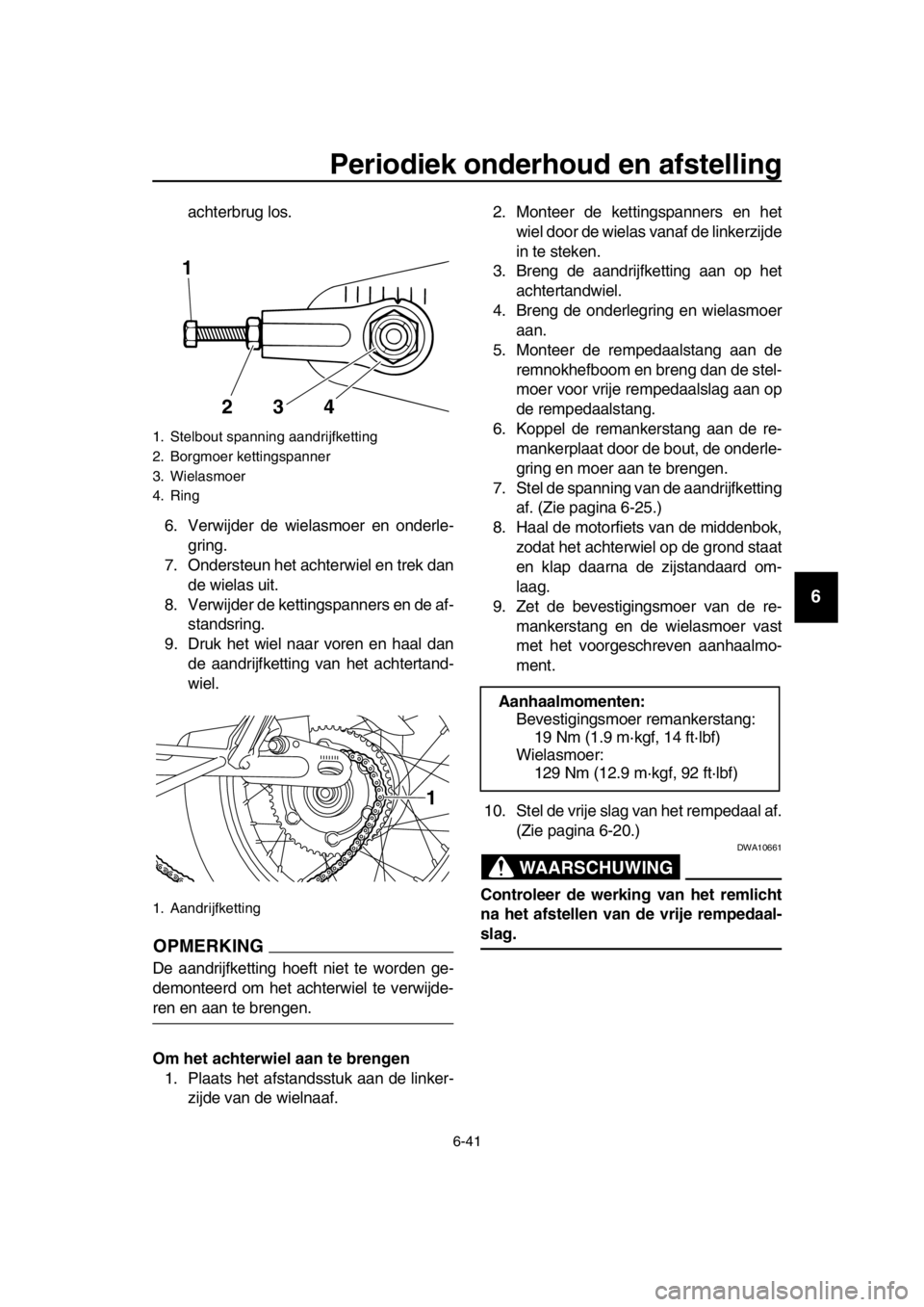 YAMAHA SR400 2016  Instructieboekje (in Dutch) Periodiek onderhoud en afstelling
6-41
1
2
3
4
5
6
7
8
9
10
11
12
13
14
achterbrug los.
6. Verwijder de wielasmoer en onderle- gring.
7. Ondersteun het achterwiel en trek dan de wielas uit.
8. Verwijd
