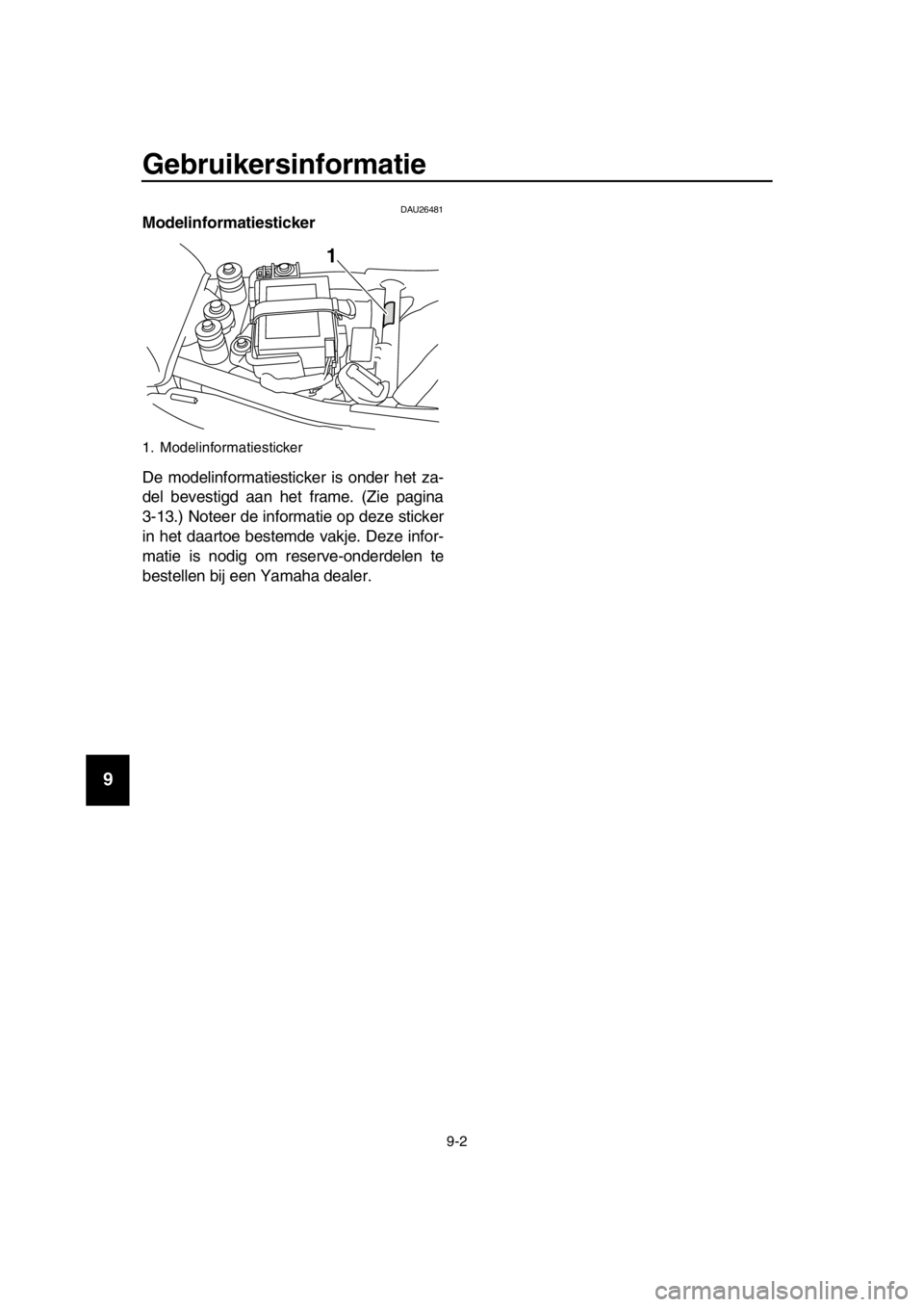 YAMAHA SR400 2016  Instructieboekje (in Dutch) Gebruikersinformatie
9-2
1
2
3
4
5
6
7
8
9
10
11
12
13
14
DAU26481Modelinformatiesticker
De modelinformatiesticker is onder het za-
del bevestigd aan het frame. (Zie pagina
3-13.) Noteer de informatie