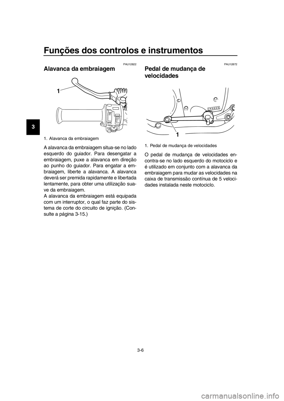 YAMAHA SR400 2016 Manual de utilização (in Portuguese) Funções dos controlos e instrumentos
3-6
1
2
3
4
5
6
7
8
9
10
11
12
13
14
PAU12822
Alavanca da embraiagem
A alavanca da embraiag em situa-se no lado
esquerdo do guiador. Para desengatar a
embraiagem YAMAHA SR400 2016 Manual de utilização (in Portuguese) Funções dos controlos e instrumentos
3-6
1
2
3
4
5
6
7
8
9
10
11
12
13
14
PAU12822
Alavanca da embraiagem
A alavanca da embraiag em situa-se no lado
esquerdo do guiador. Para desengatar a
embraiagem