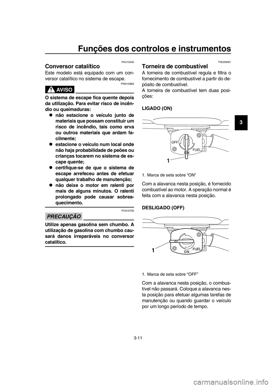 YAMAHA SR400 2016 Manual de utilização (in Portuguese) Funções dos controlos e instrumentos
3-11
1
2
3
4
5
6
7
8
9
10
11
12
13
14
PAU13434
Conversor catalítico
Este modelo está equipado com um con-
versor catalítico no sistema de escape.
AVISO
PWA108 YAMAHA SR400 2016 Manual de utilização (in Portuguese) Funções dos controlos e instrumentos
3-11
1
2
3
4
5
6
7
8
9
10
11
12
13
14
PAU13434
Conversor catalítico
Este modelo está equipado com um con-
versor catalítico no sistema de escape.
AVISO
PWA108