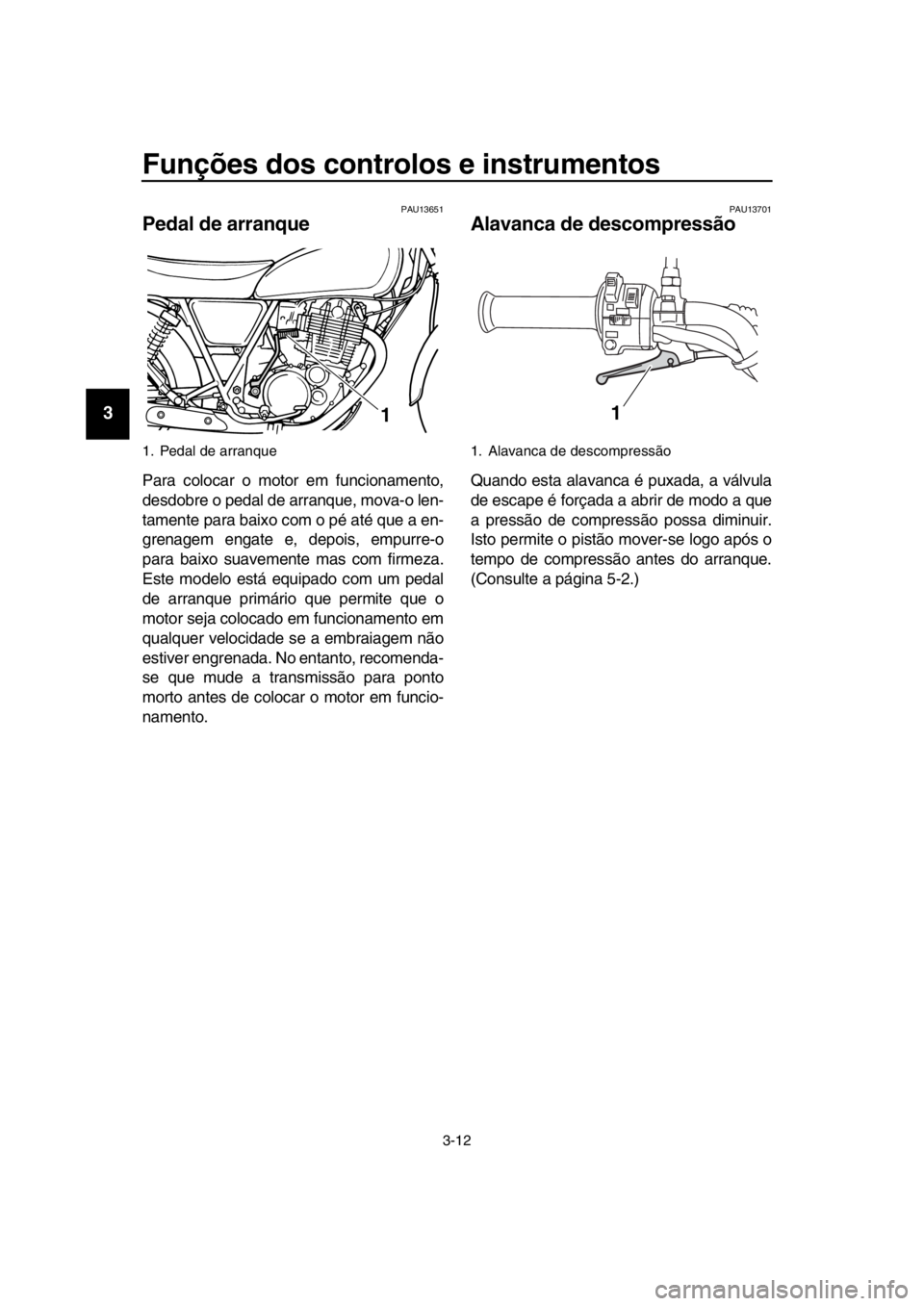 YAMAHA SR400 2016 Manual de utilização (in Portuguese) Funções dos controlos e instrumentos
3-12
1
2
3
4
5
6
7
8
9
10
11
12
13
14
PAU13651
Pedal de arranque
Para colocar o motor em funcionamento,
desdobre o pedal de arranque, mova-o len-
tamente para ba YAMAHA SR400 2016 Manual de utilização (in Portuguese) Funções dos controlos e instrumentos
3-12
1
2
3
4
5
6
7
8
9
10
11
12
13
14
PAU13651
Pedal de arranque
Para colocar o motor em funcionamento,
desdobre o pedal de arranque, mova-o len-
tamente para ba