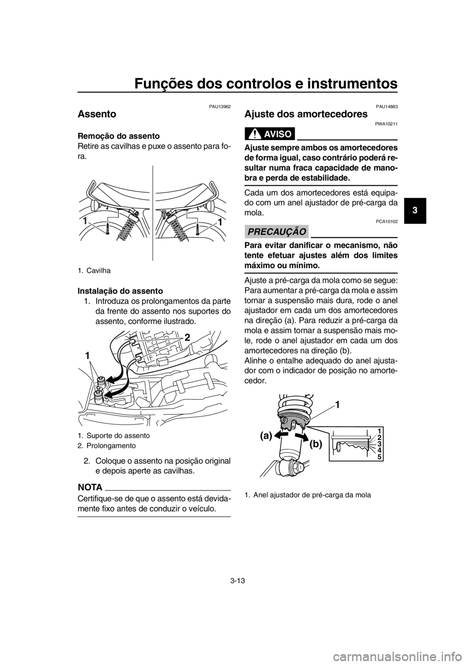 YAMAHA SR400 2016 Manual de utilização (in Portuguese) Funções dos controlos e instrumentos
3-13
1
2
3
4
5
6
7
8
9
10
11
12
13
14
PAU13962
Assento
Remoção do assento
Retire as cavilhas e puxe o assento para fo-
ra.
Instalação do assento 1. Introduz YAMAHA SR400 2016 Manual de utilização (in Portuguese) Funções dos controlos e instrumentos
3-13
1
2
3
4
5
6
7
8
9
10
11
12
13
14
PAU13962
Assento
Remoção do assento
Retire as cavilhas e puxe o assento para fo-
ra.
Instalação do assento 1. Introduz