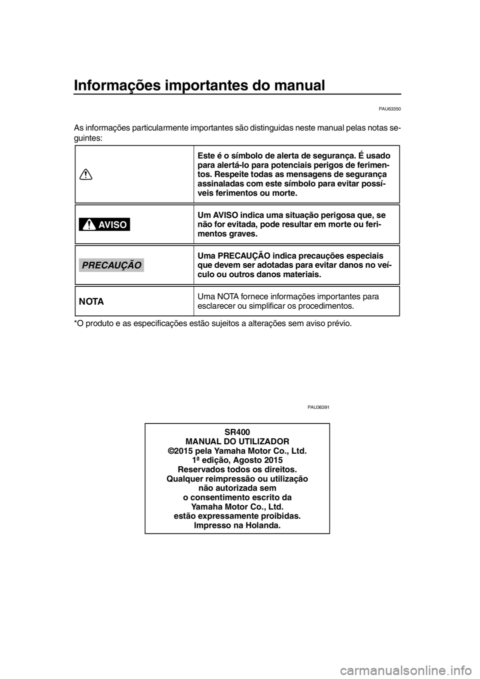 YAMAHA SR400 2016  Manual de utilização (in Portuguese) Informações importantes do manual
PAU63350
As informações particularmente importantes são distinguidas neste manual pelas notas se-
guintes:
*O produto e as especificações estão su jeitos a al