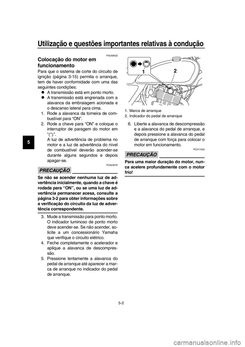 YAMAHA SR400 2016 Manual de utilização (in Portuguese) Utilização e questões importantes relativas à condução
5-2
1
2
3
4
5
6
7
8
9
10
11
12
13
14
PAU59532
Colocação do motor em
funcionamento
Para que o sistema de corte do circuito de
ignição ( YAMAHA SR400 2016 Manual de utilização (in Portuguese) Utilização e questões importantes relativas à condução
5-2
1
2
3
4
5
6
7
8
9
10
11
12
13
14
PAU59532
Colocação do motor em
funcionamento
Para que o sistema de corte do circuito de
ignição (