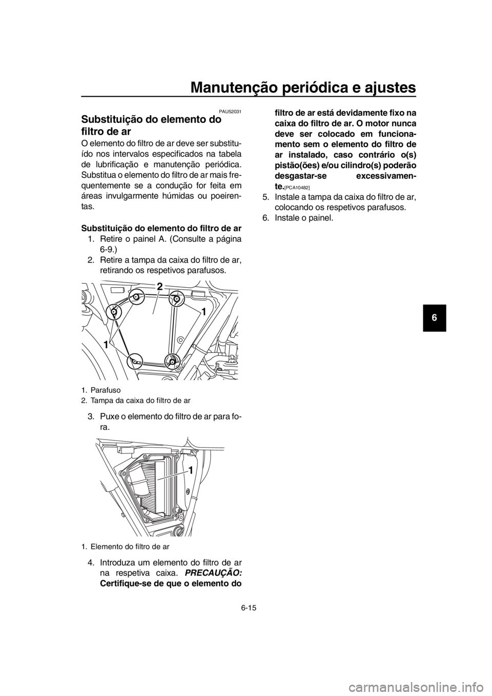YAMAHA SR400 2016 Manual de utilização (in Portuguese) Manutenção periódica e ajustes
6-15
1
2
3
4
5
6
7
8
9
10
11
12
13
14
PAU52031
Substituição do elemento do
filtro de ar
O elemento do filtro de ar deve ser substitu-
ído nos intervalos especific YAMAHA SR400 2016 Manual de utilização (in Portuguese) Manutenção periódica e ajustes
6-15
1
2
3
4
5
6
7
8
9
10
11
12
13
14
PAU52031
Substituição do elemento do
filtro de ar
O elemento do filtro de ar deve ser substitu-
ído nos intervalos especific