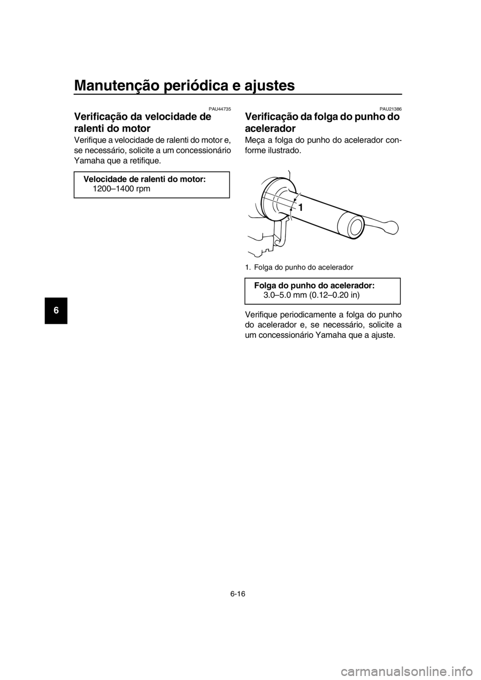 YAMAHA SR400 2016 Manual de utilização (in Portuguese) Manutenção periódica e ajustes
6-16
1
2
3
4
5
6
7
8
9
10
11
12
13
14
PAU44735
Verificação da velocidade de
ralenti do motor
Verifique a velocidade de ralenti do motor e,
se necessário, solicite YAMAHA SR400 2016 Manual de utilização (in Portuguese) Manutenção periódica e ajustes
6-16
1
2
3
4
5
6
7
8
9
10
11
12
13
14
PAU44735
Verificação da velocidade de
ralenti do motor
Verifique a velocidade de ralenti do motor e,
se necessário, solicite
