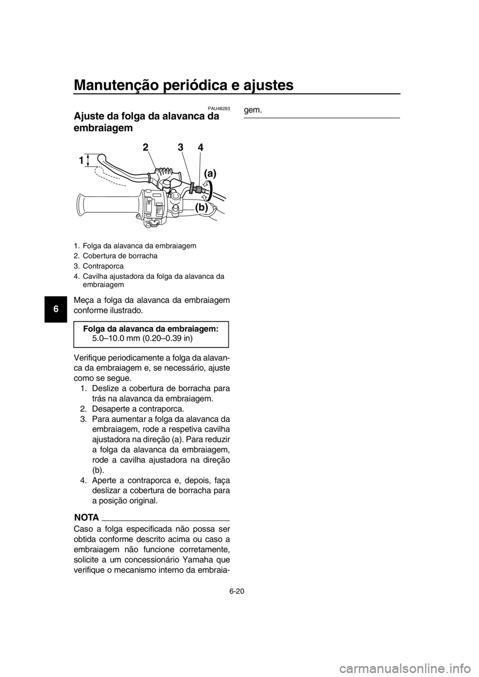 YAMAHA SR400 2016 Manual de utilização (in Portuguese) Manutenção periódica e ajustes
6-20
1
2
3
4
5
6
7
8
9
10
11
12
13
14
PAU48293
Ajuste da folga da alavanca da
embraiagem
Meça a folga da alavanca da embraiagem
conforme ilustrado.
Verifique period YAMAHA SR400 2016 Manual de utilização (in Portuguese) Manutenção periódica e ajustes
6-20
1
2
3
4
5
6
7
8
9
10
11
12
13
14
PAU48293
Ajuste da folga da alavanca da
embraiagem
Meça a folga da alavanca da embraiagem
conforme ilustrado.
Verifique period