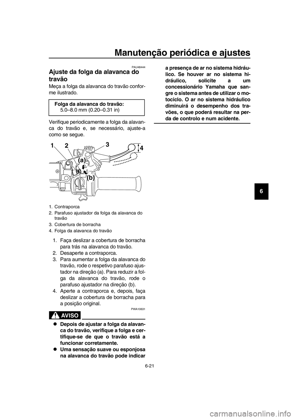 YAMAHA SR400 2016 Manual de utilização (in Portuguese) Manutenção periódica e ajustes
6-21
1
2
3
4
5
6
7
8
9
10
11
12
13
14
PAU48444
Ajuste da folga da alavanca do
travão
Meça a folga da alavanca do travão confor-
me ilustrado.
Verifique periodicam YAMAHA SR400 2016 Manual de utilização (in Portuguese) Manutenção periódica e ajustes
6-21
1
2
3
4
5
6
7
8
9
10
11
12
13
14
PAU48444
Ajuste da folga da alavanca do
travão
Meça a folga da alavanca do travão confor-
me ilustrado.
Verifique periodicam