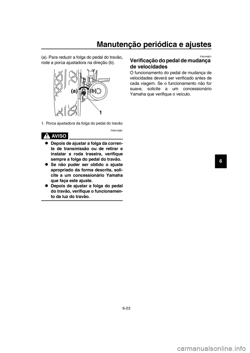 YAMAHA SR400 2016 Manual de utilização (in Portuguese) Manutenção periódica e ajustes
6-23
1
2
3
4
5
6
7
8
9
10
11
12
13
14
(a). Para reduzir a folga do pedal do travão,
rode a porca ajustadora na direção (b).
AVISO
PWA10681
Depois de ajustar a f YAMAHA SR400 2016 Manual de utilização (in Portuguese) Manutenção periódica e ajustes
6-23
1
2
3
4
5
6
7
8
9
10
11
12
13
14
(a). Para reduzir a folga do pedal do travão,
rode a porca ajustadora na direção (b).
AVISO
PWA10681
Depois de ajustar a f