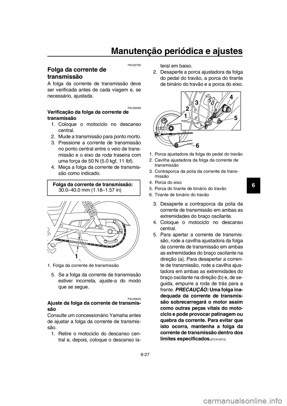 YAMAHA SR400 2016 Manual de utilização (in Portuguese) Manutenção periódica e ajustes
6-27
1
2
3
4
5
6
7
8
9
10
11
12
13
14
PAU22762
Folga da corrente de
transmissão
A folga da corrente de transmissão deve
ser verificada antes de cada viagem e, se
n YAMAHA SR400 2016 Manual de utilização (in Portuguese) Manutenção periódica e ajustes
6-27
1
2
3
4
5
6
7
8
9
10
11
12
13
14
PAU22762
Folga da corrente de
transmissão
A folga da corrente de transmissão deve
ser verificada antes de cada viagem e, se
n