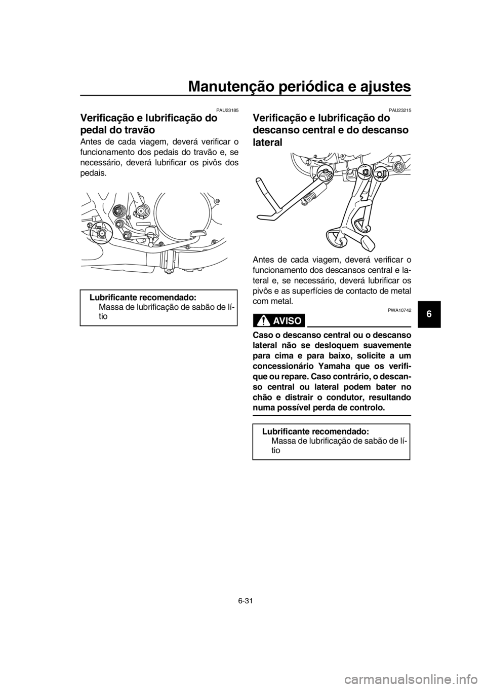 YAMAHA SR400 2016 Manual de utilização (in Portuguese) Manutenção periódica e ajustes
6-31
1
2
3
4
5
6
7
8
9
10
11
12
13
14
PAU23185
Verificação e lubrificação do
pedal do travão
Antes de cada viagem, deverá verificar o
funcionamento dos pedais YAMAHA SR400 2016 Manual de utilização (in Portuguese) Manutenção periódica e ajustes
6-31
1
2
3
4
5
6
7
8
9
10
11
12
13
14
PAU23185
Verificação e lubrificação do
pedal do travão
Antes de cada viagem, deverá verificar o
funcionamento dos pedais