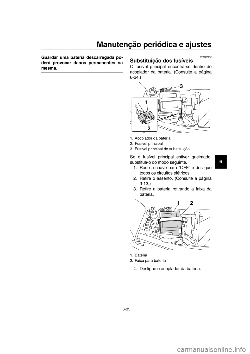 YAMAHA SR400 2016 Manual de utilização (in Portuguese) Manutenção periódica e ajustes
6-35
1
2
3
4
5
6
7
8
9
10
11
12
13
14
Guardar uma bateria descarregada po-
derá provocar danos permanentes na
mesma.
PAU59443
Substituição dos fusíveis
O fusível YAMAHA SR400 2016 Manual de utilização (in Portuguese) Manutenção periódica e ajustes
6-35
1
2
3
4
5
6
7
8
9
10
11
12
13
14
Guardar uma bateria descarregada po-
derá provocar danos permanentes na
mesma.
PAU59443
Substituição dos fusíveis
O fusível