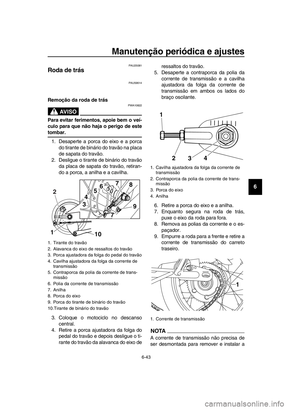 YAMAHA SR400 2016 Manual de utilização (in Portuguese) Manutenção periódica e ajustes
6-43
1
2
3
4
5
6
7
8
9
10
11
12
13
14
PAU25081
Roda de trás
PAU59614
Remoção da roda de trás
AVISO
PWA10822
Para evitar ferimentos, apoie bem o veí-
culo para qu YAMAHA SR400 2016 Manual de utilização (in Portuguese) Manutenção periódica e ajustes
6-43
1
2
3
4
5
6
7
8
9
10
11
12
13
14
PAU25081
Roda de trás
PAU59614
Remoção da roda de trás
AVISO
PWA10822
Para evitar ferimentos, apoie bem o veí-
culo para qu
