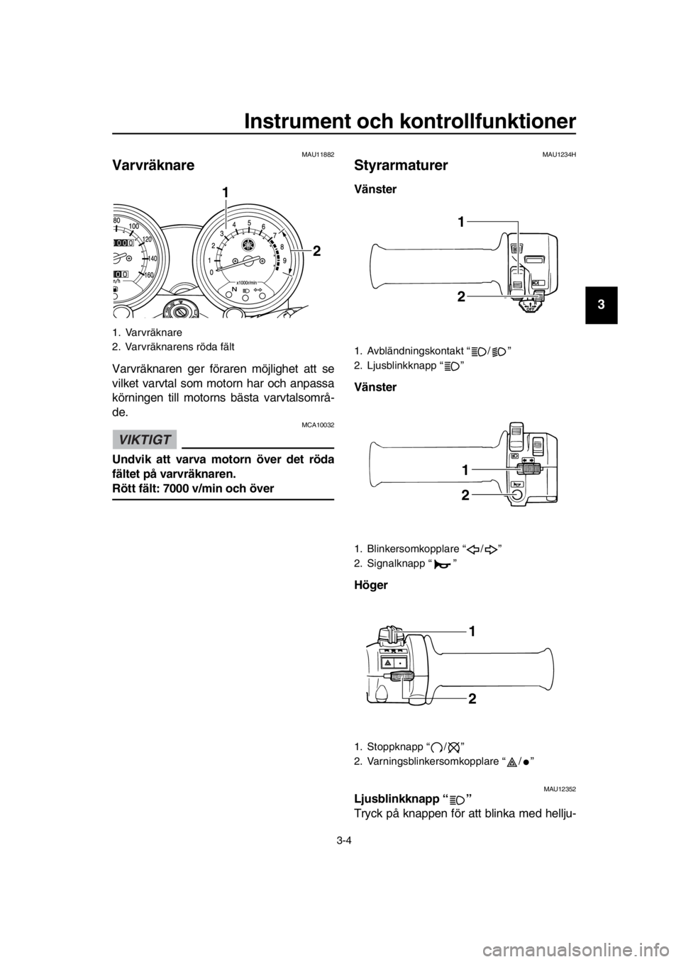 YAMAHA SR400 2016  Bruksanvisningar (in Swedish) Instrument och kontrollfunktioner
3-4
1
2
3
4
5
6
7
8
9
10
11
12
13
14
MAU11882
Varvräknare
Varvräknaren ger föraren möjlighet att se
vilket varvtal som mo torn har och anpassa
körningen till mot