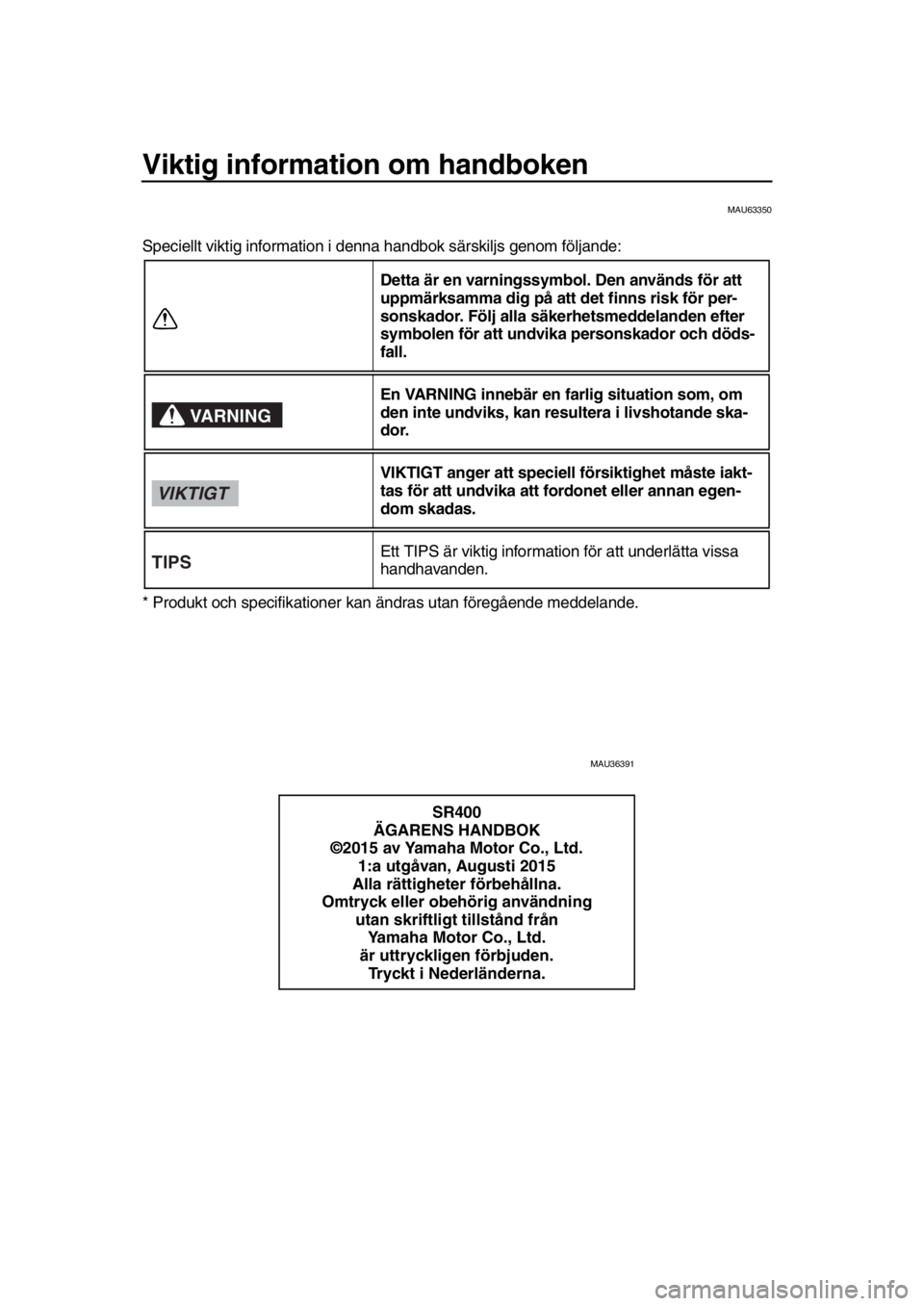 YAMAHA SR400 2016  Bruksanvisningar (in Swedish) Viktig information om handboken
MAU63350
Speciellt viktig information i denna handbok särskiljs genom följande:
* Produkt och specifikationer kan ändras utan föregående meddelande.
MAU36391
Detta