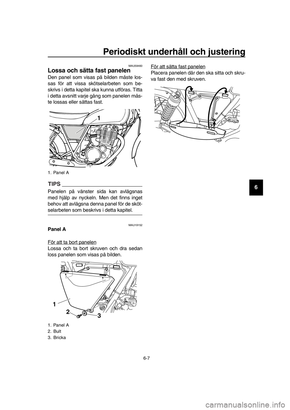 YAMAHA SR400 2016  Bruksanvisningar (in Swedish) Periodiskt underhåll och justering
6-7
1
2
3
4
5
6
7
8
9
10
11
12
13
14
MAU59460
Lossa och sätta fast panelen
Den panel som visas på bilden måste los-
sas för att vissa skötselarbeten som be-
sk