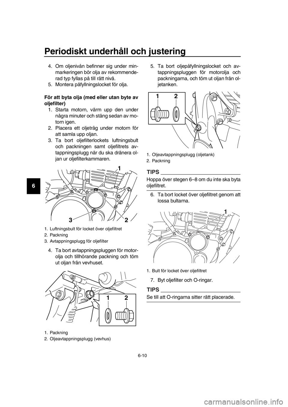 YAMAHA SR400 2016  Bruksanvisningar (in Swedish) Periodiskt underhåll och justering
6-10
1
2
3
4
5
6
7
8
9
10
11
12
13
14
4. Om oljenivån befinner sig under min- markeringen bör olja av rekommende-
rad typ fyllas på till rätt nivå.
5. Montera 