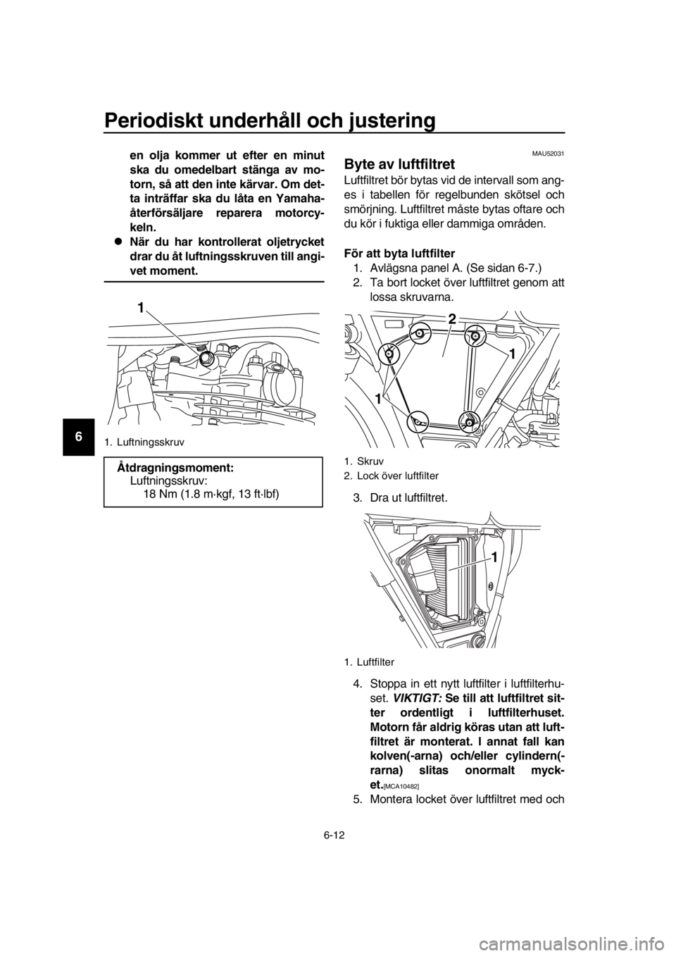 YAMAHA SR400 2016  Bruksanvisningar (in Swedish) Periodiskt underhåll och justering
6-12
1
2
3
4
5
6
7
8
9
10
11
12
13
14
en olja kommer ut efter en minut
ska du omedelbart stänga av mo-
torn, så att den inte kärvar. Om det-
ta inträffar ska du