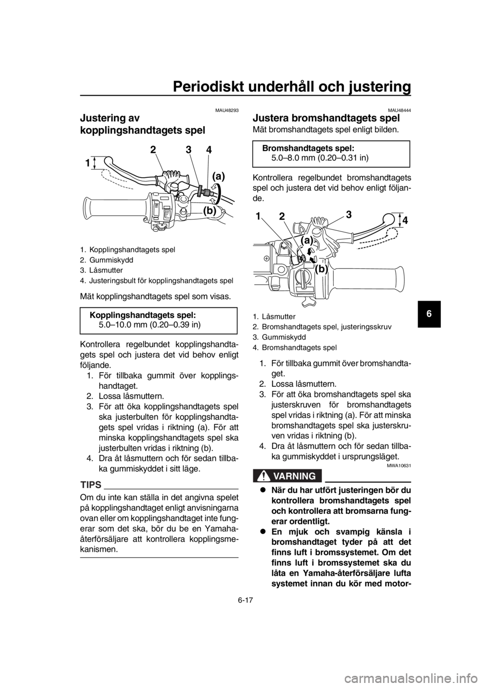 YAMAHA SR400 2016 Bruksanvisningar (in Swedish) Periodiskt underhåll och justering
6-17
1
2
3
4
5
6
7
8
9
10
11
12
13
14
MAU48293
Justering av
kopplingshandtagets spel
Mät kopplingshandtagets spel som visas.
Kontrollera regelbundet kopplingshand YAMAHA SR400 2016 Bruksanvisningar (in Swedish) Periodiskt underhåll och justering
6-17
1
2
3
4
5
6
7
8
9
10
11
12
13
14
MAU48293
Justering av
kopplingshandtagets spel
Mät kopplingshandtagets spel som visas.
Kontrollera regelbundet kopplingshand