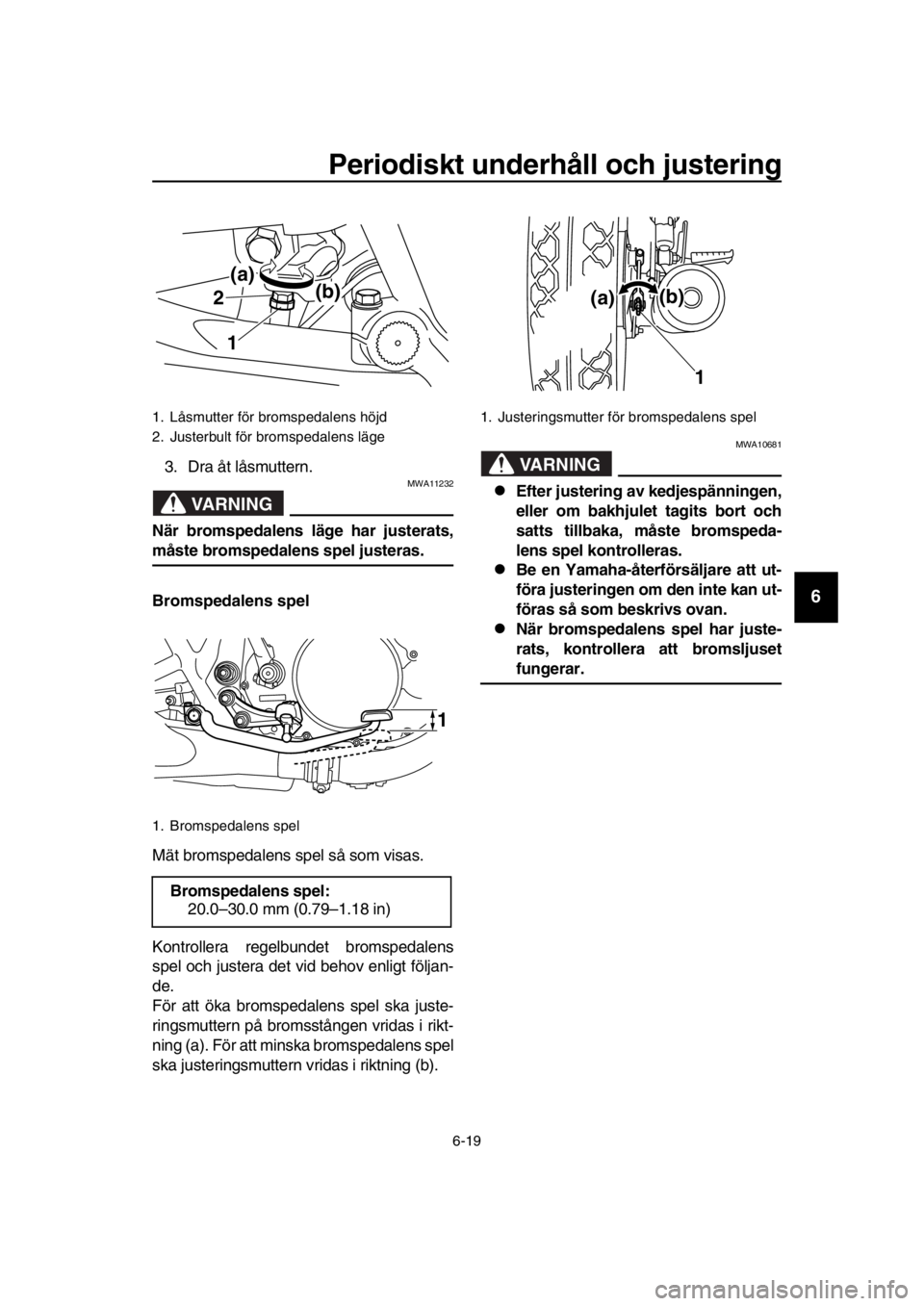 YAMAHA SR400 2016 Bruksanvisningar (in Swedish) Periodiskt underhåll och justering
6-19
1
2
3
4
5
6
7
8
9
10
11
12
13
14
3. Dra åt låsmuttern.
VARNING
MWA11232
När bromspedalens läge har justerats,
måste bromspedalens spel justeras.
Bromspeda YAMAHA SR400 2016 Bruksanvisningar (in Swedish) Periodiskt underhåll och justering
6-19
1
2
3
4
5
6
7
8
9
10
11
12
13
14
3. Dra åt låsmuttern.
VARNING
MWA11232
När bromspedalens läge har justerats,
måste bromspedalens spel justeras.
Bromspeda