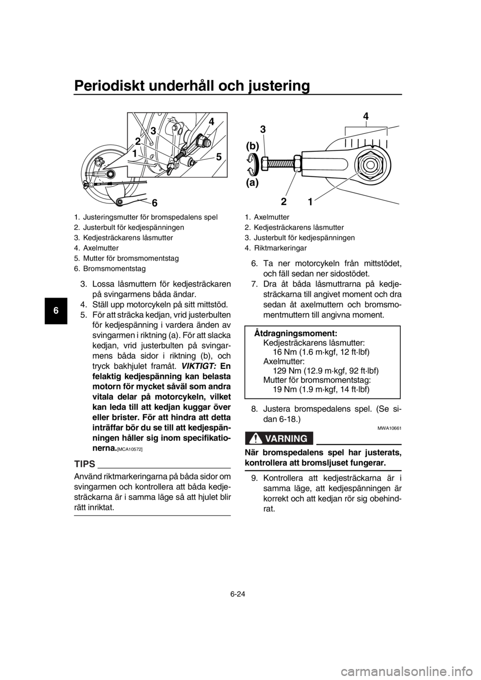 YAMAHA SR400 2016 Bruksanvisningar (in Swedish) Periodiskt underhåll och justering
6-24
1
2
3
4
5
6
7
8
9
10
11
12
13
14
3. Lossa låsmuttern för kedjesträckaren
på svingarmens båda ändar.
4. Ställ upp motorcykeln på sitt mittstöd.
5. Fö YAMAHA SR400 2016 Bruksanvisningar (in Swedish) Periodiskt underhåll och justering
6-24
1
2
3
4
5
6
7
8
9
10
11
12
13
14
3. Lossa låsmuttern för kedjesträckaren
på svingarmens båda ändar.
4. Ställ upp motorcykeln på sitt mittstöd.
5. Fö