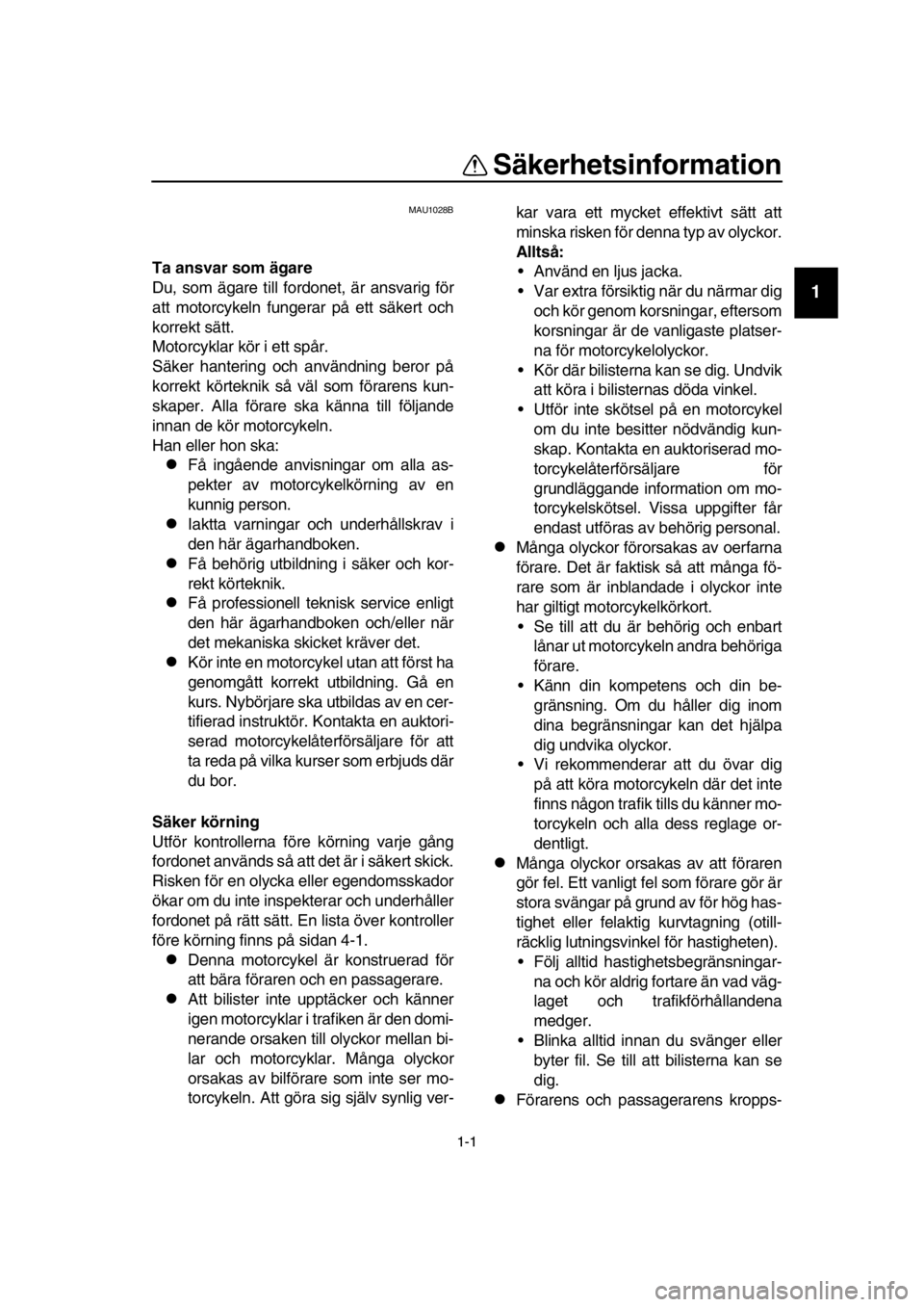YAMAHA SR400 2016  Bruksanvisningar (in Swedish) 1-1
1
2
3
4
5
6
7
8
  9
10
11
12
13
14
Säkerhetsinformation
MAU1028B
Ta ansvar som ägare
Du, som ägare till fordonet, är ansvarig för
att motorcykeln fungerar på ett säkert och
korrekt sätt.
M