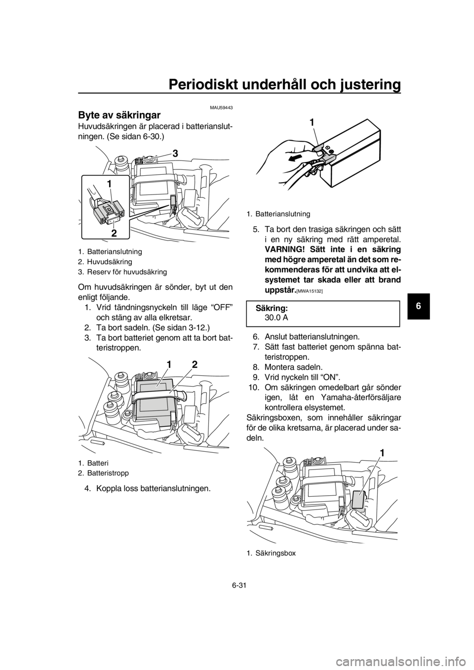 YAMAHA SR400 2016  Bruksanvisningar (in Swedish) Periodiskt underhåll och justering
6-31
1
2
3
4
5
6
7
8
9
10
11
12
13
14
MAU59443
Byte av säkringar
Huvudsäkringen är placerad i batterianslut-
ningen. (Se sidan 6-30.)
Om huvudsäkringen är sön